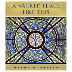 A Sacred Place Like This a sacred place like this, books by henry b eyring, president eyring books, lds books, lds book